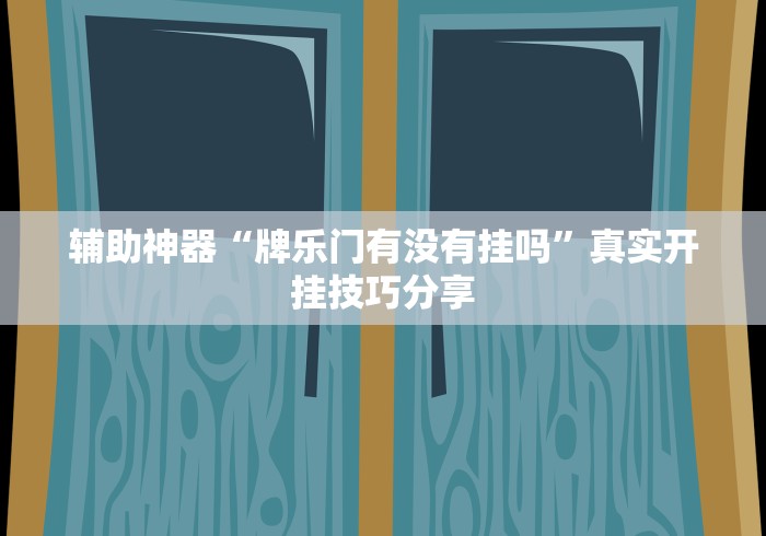 辅助神器“牌乐门有没有挂吗”真实开挂技巧分享