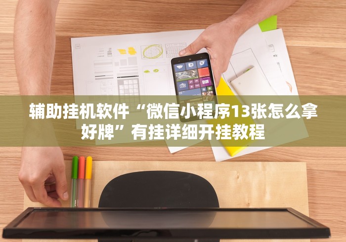 辅助挂机软件“微信小程序13张怎么拿好牌”有挂详细开挂教程