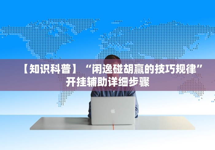 【知识科普】“闲逸碰胡赢的技巧规律”开挂辅助详细步骤