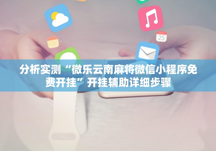 分析实测“微乐云南麻将微信小程序免费开挂”开挂辅助详细步骤