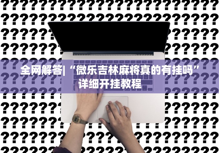 全网解答|“微乐吉林麻将真的有挂吗	”详细开挂教程