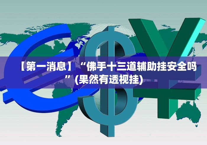【第一消息】“佛手十三道辅助挂安全吗”(果然有透视挂)