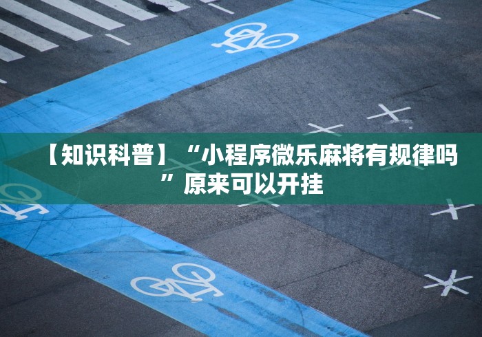 【知识科普】“小程序微乐麻将有规律吗”原来可以开挂