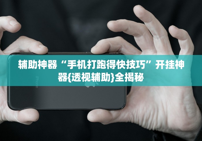 辅助神器“手机打跑得快技巧”开挂神器{透视辅助}全揭秘