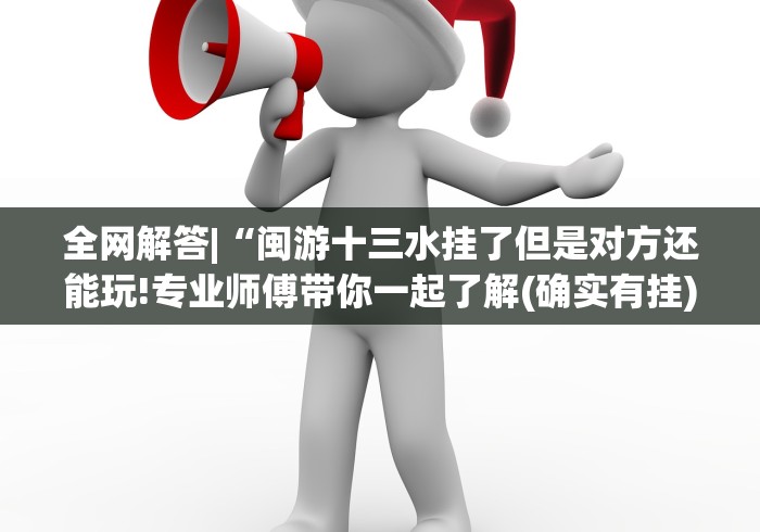 全网解答|“闽游十三水挂了但是对方还能玩!专业师傅带你一起了解(确实有挂)