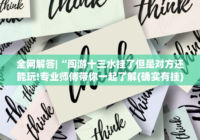 全网解答|“闽游十三水挂了但是对方还能玩!专业师傅带你一起了解(确实有挂)