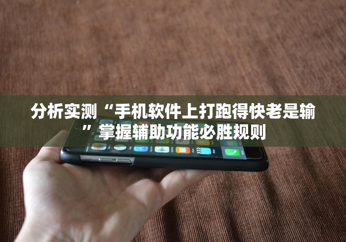 分析实测“手机软件上打跑得快老是输”掌握辅助功能必胜规则