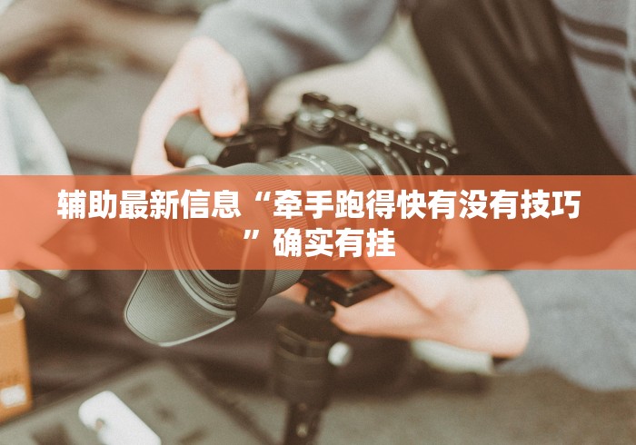 辅助最新信息“牵手跑得快有没有技巧”确实有挂
