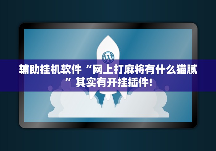 辅助挂机软件“网上打麻将有什么猫腻”其实有开挂插件!