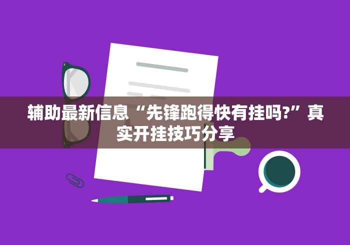 辅助最新信息“先锋跑得快有挂吗?”真实开挂技巧分享