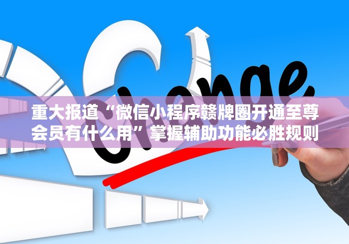 重大报道“微信小程序赣牌圈开通至尊会员有什么用	”掌握辅助功能必胜规则