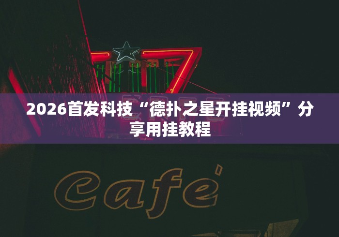 2026首发科技“德扑之星开挂视频	”分享用挂教程
