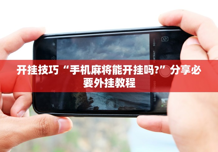开挂技巧“手机麻将能开挂吗?”分享必要外挂教程