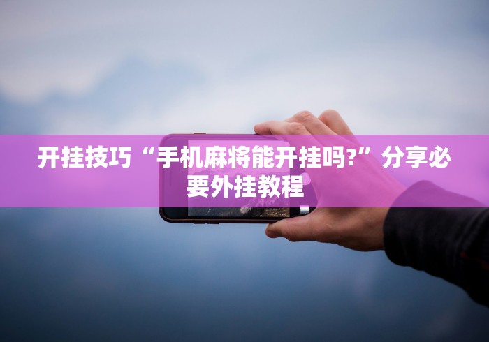 开挂技巧“手机麻将能开挂吗?	”分享必要外挂教程
