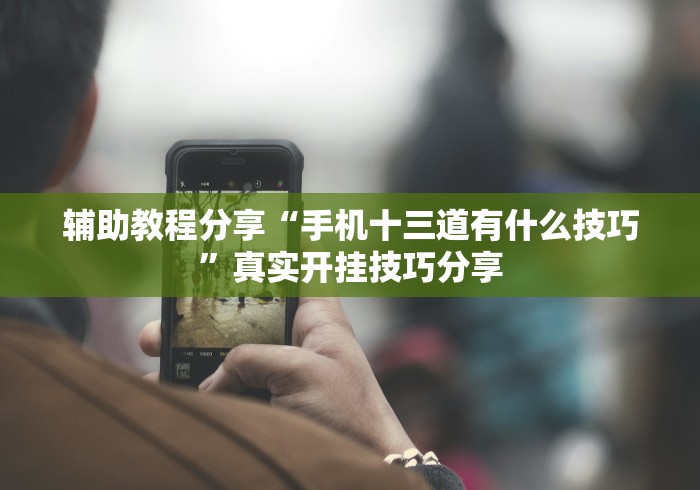 辅助教程分享“手机十三道有什么技巧”真实开挂技巧分享