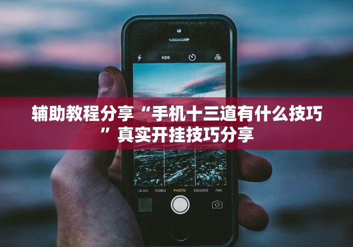 辅助教程分享“手机十三道有什么技巧”真实开挂技巧分享