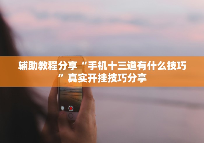 辅助教程分享“手机十三道有什么技巧”真实开挂技巧分享