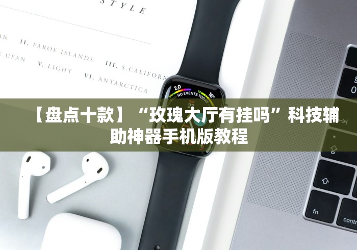【盘点十款】“玫瑰大厅有挂吗”科技辅助神器手机版教程