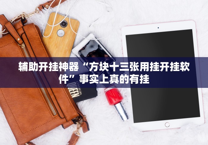 辅助开挂神器“方块十三张用挂开挂软件”事实上真的有挂