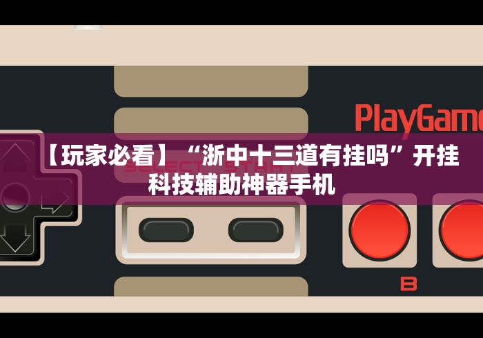【玩家必看】“浙中十三道有挂吗”开挂科技辅助神器手机