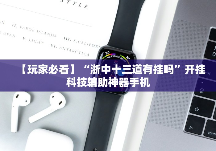 【玩家必看】“浙中十三道有挂吗”开挂科技辅助神器手机