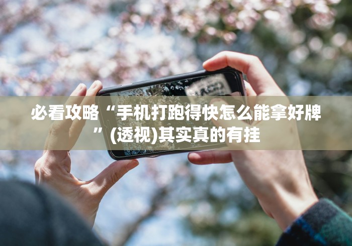 必看攻略“手机打跑得快怎么能拿好牌”(透视)其实真的有挂