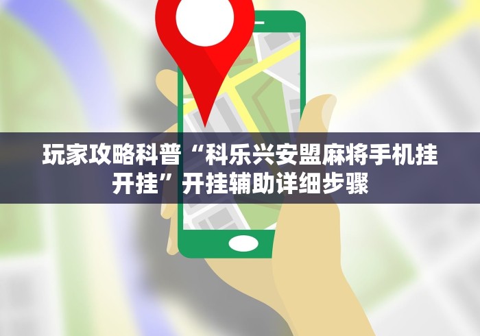 玩家攻略科普“科乐兴安盟麻将手机挂开挂”开挂辅助详细步骤