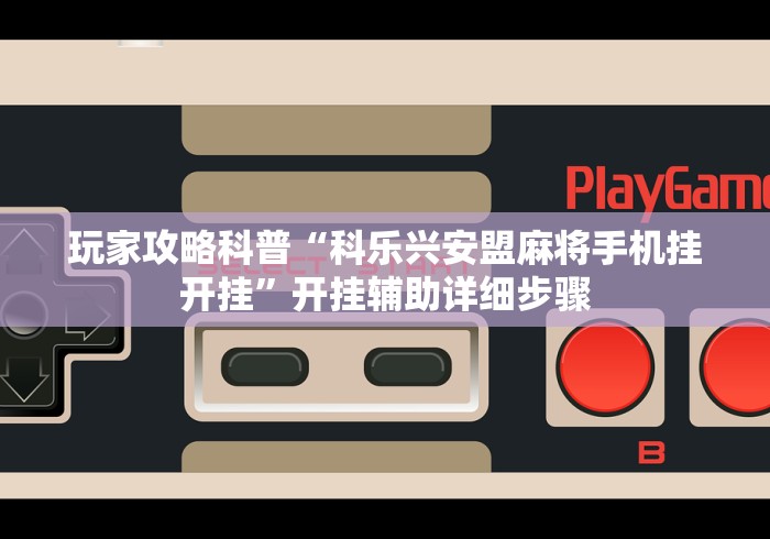 玩家攻略科普“科乐兴安盟麻将手机挂开挂”开挂辅助详细步骤