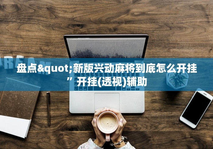 盘点"新版兴动麻将到底怎么开挂”开挂(透视)辅助