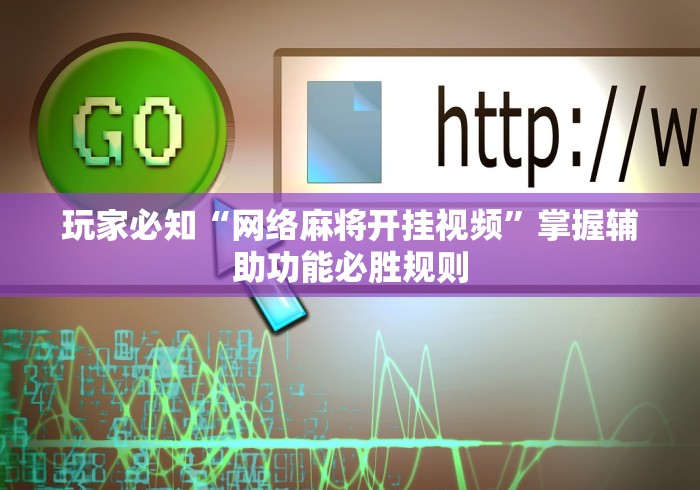 玩家必知“网络麻将开挂视频”掌握辅助功能必胜规则
