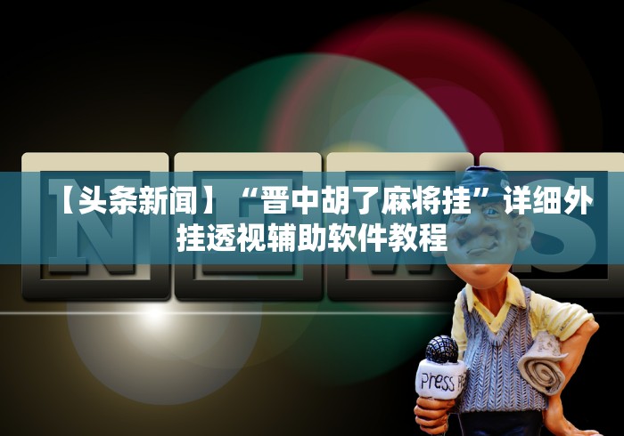【头条新闻】“晋中胡了麻将挂”详细外挂透视辅助软件教程