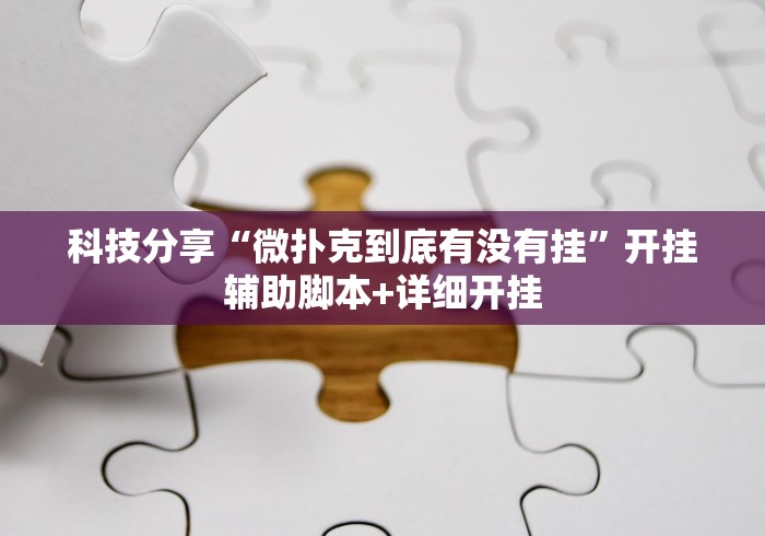科技分享“微扑克到底有没有挂”开挂辅助脚本+详细开挂