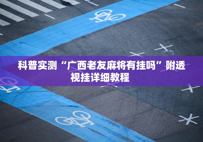 科普实测“广西老友麻将有挂吗”附透视挂详细教程 