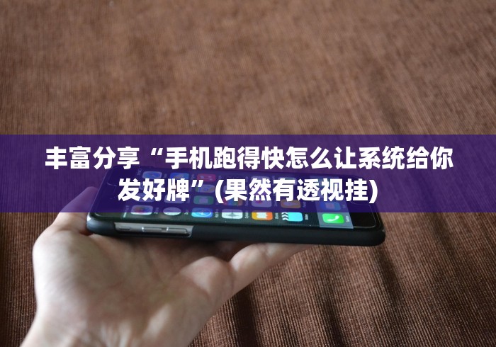 丰富分享“手机跑得快怎么让系统给你发好牌”(果然有透视挂)
