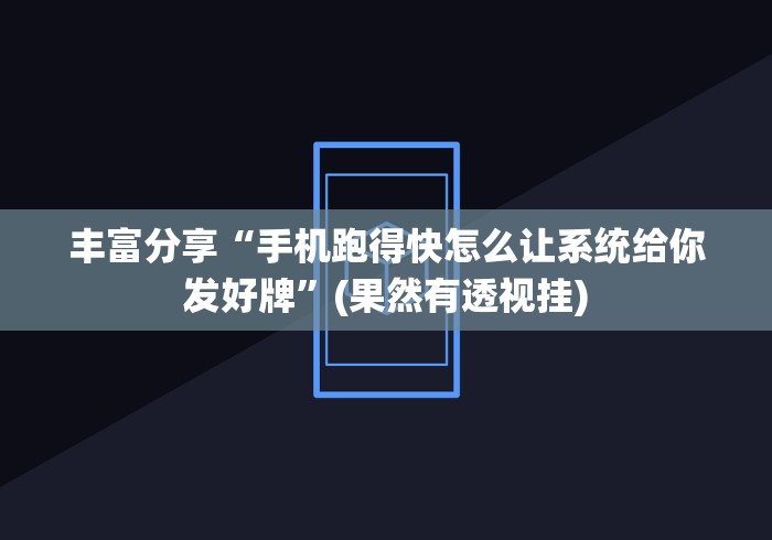 丰富分享“手机跑得快怎么让系统给你发好牌”(果然有透视挂)