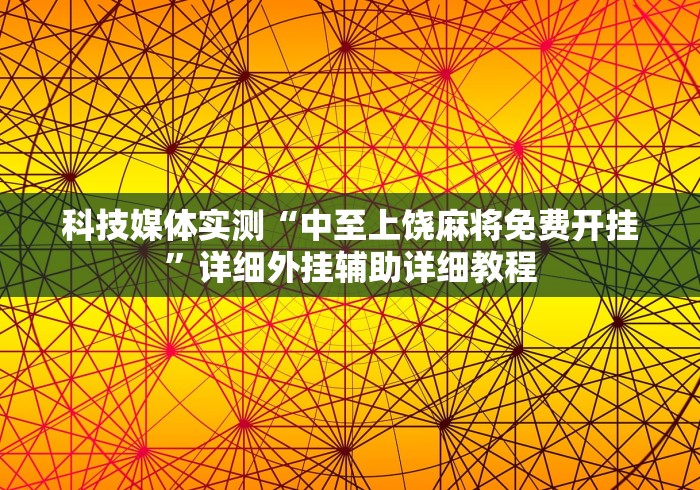 科技媒体实测“中至上饶麻将免费开挂”详细外挂辅助详细教程