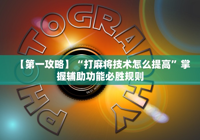 【第一攻略】“打麻将技术怎么提高”掌握辅助功能必胜规则