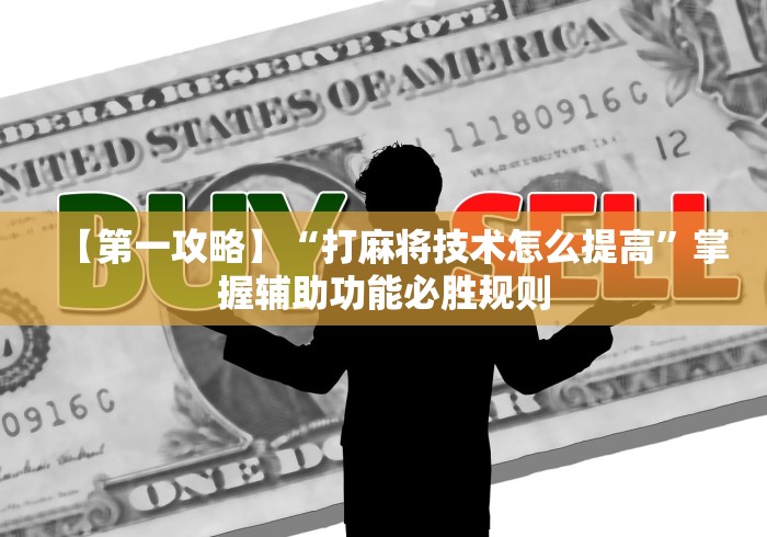 【第一攻略】“打麻将技术怎么提高	”掌握辅助功能必胜规则