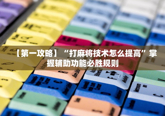 【第一攻略】“打麻将技术怎么提高”掌握辅助功能必胜规则