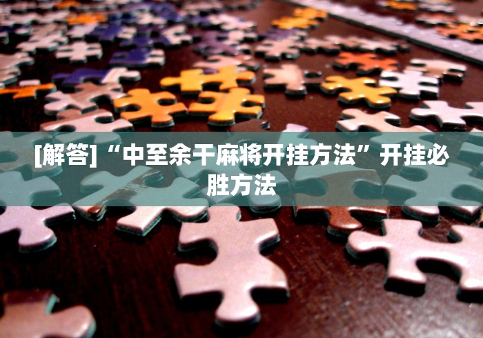 [解答]“中至余干麻将开挂方法”开挂必胜方法