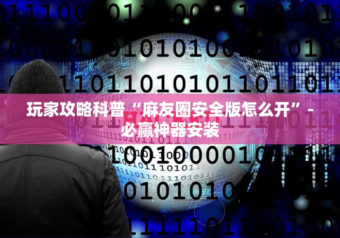 玩家攻略科普“麻友圈安全版怎么开”-必赢神器安装