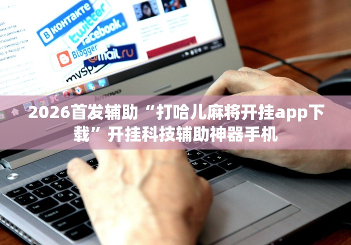 2026首发辅助“打哈儿麻将开挂app下载”开挂科技辅助神器手机
