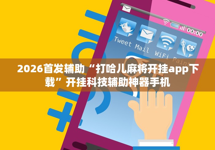 2026首发辅助“打哈儿麻将开挂app下载”开挂科技辅助神器手机