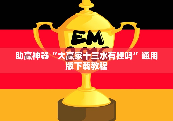助赢神器“大赢家十三水有挂吗”通用版下载教程