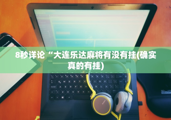 8秒详论“大连乐达麻将有没有挂(确实真的有挂)