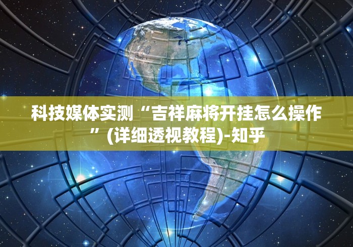 科技媒体实测“吉祥麻将开挂怎么操作”(详细透视教程)-知乎