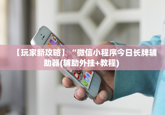 【玩家新攻略】“微信小程序今日长牌辅助器(辅助外挂+教程) 