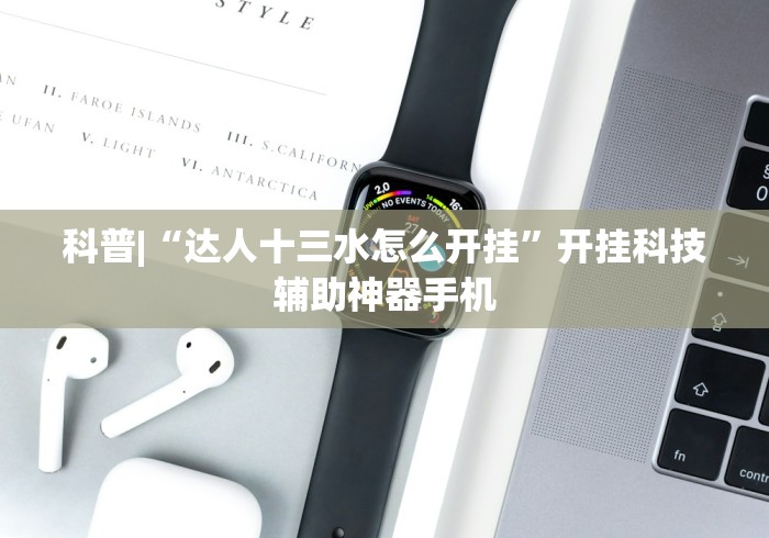 科普|“达人十三水怎么开挂”开挂科技辅助神器手机