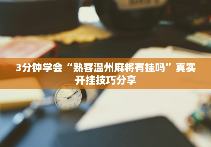 3分钟学会“熟客温州麻将有挂吗	”真实开挂技巧分享