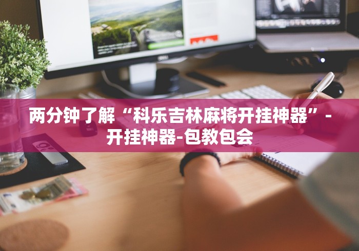 两分钟了解“科乐吉林麻将开挂神器”-开挂神器-包教包会